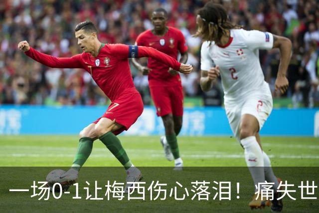 一场0-1让梅西伤心落泪！痛失世界杯金球奖，阿根廷创耻辱纪录