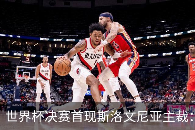 世界杯决赛首现斯洛文尼亚主裁：曾判给梅西点球，又两次红牌罚下西甲双雄球员