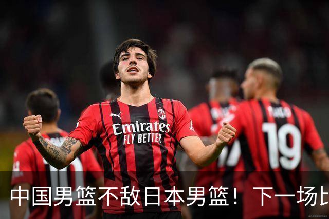 中国男篮不敌日本男篮！下一场比赛12人大名单出炉，郭士强摊牌