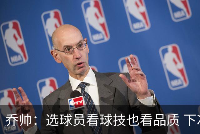 乔帅：选球员看球技也看品质 下次会有新名字