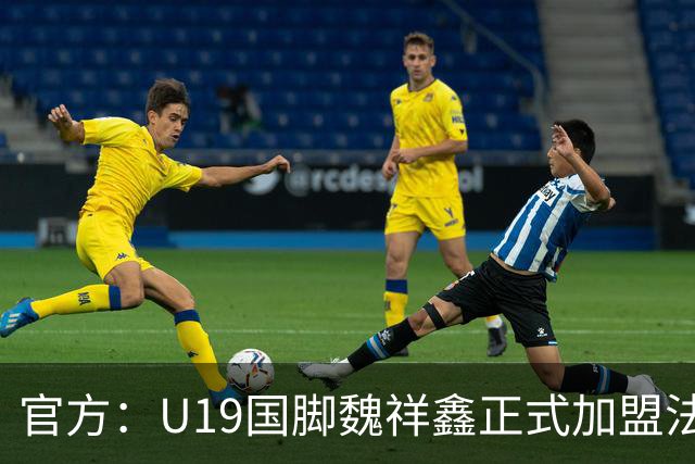 官方：U19国脚魏祥鑫正式加盟法甲欧塞尔 签约5年身披49号