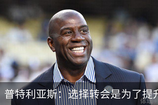 普特利亚斯：选择转会是为了提升自己，我想找到自己的极限