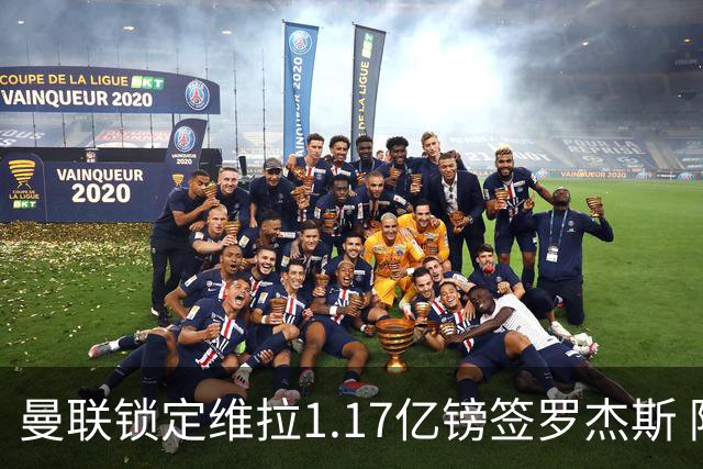 曼联锁定维拉1.17亿镑签罗杰斯 阿森纳全程陪跑遭拒