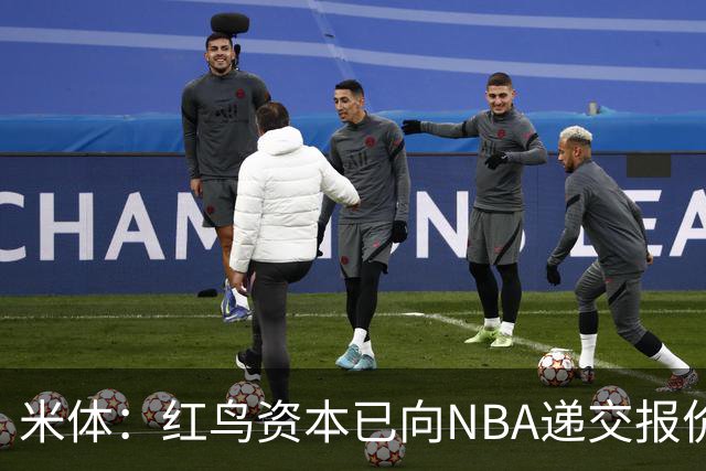 米体：红鸟资本已向NBA递交报价，竞标NBA欧洲联赛米兰特许经营权