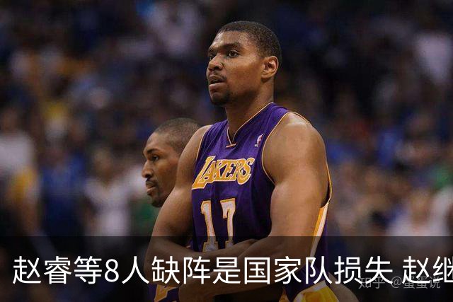 赵睿等8人缺阵是国家队损失 赵继伟：人员搭配是难题