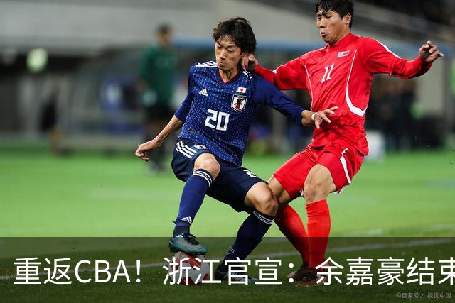 重返CBA！浙江官宣：余嘉豪结束西班牙历练 新赛季重披母队战袍
