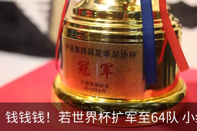 钱钱钱！若世界杯扩军至64队 小组赛或沦为跨大洲预选赛