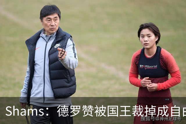 Shams：德罗赞被国王裁掉成自由球员 预计多支争冠队有意